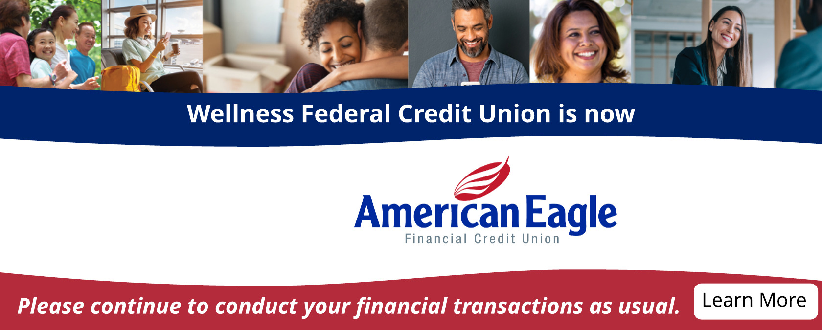 Wellness FCU is now American Eagle FCU. Please continue to conduct your financial transactions as usual. More information to follow.